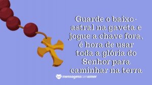 'Guarde o baixo-astral na gaveta e jogue a chave fora, é hora de usar toda a glória do Senhor para caminhar na terra.' - Mensagem de bom dia evangélica para WhatsApp