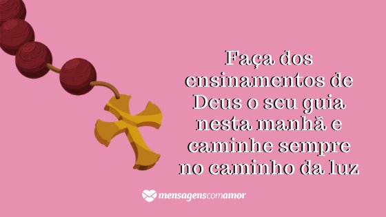 'Faça dos ensinamentos de Deus o seu guia nesta manhã e caminhe sempre no caminho da luz.' - Mensagem de bom dia evangélica para WhatsApp