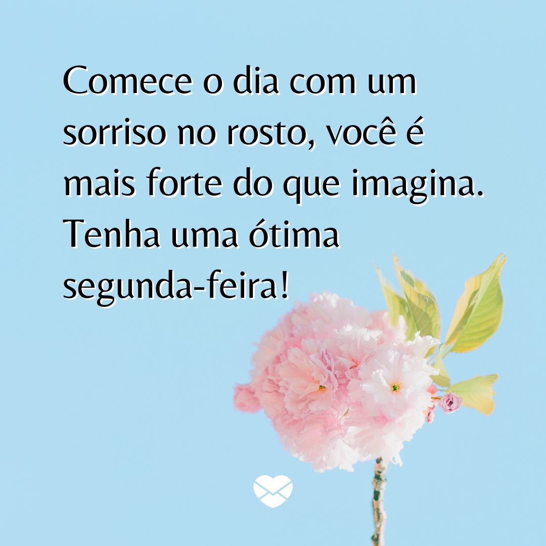 'Comece o dia com um sorriso no rosto, você é mais forte do que imagina. Tenha uma ótima segunda-feira!' - Mensagem de bom dia de segunda-feira