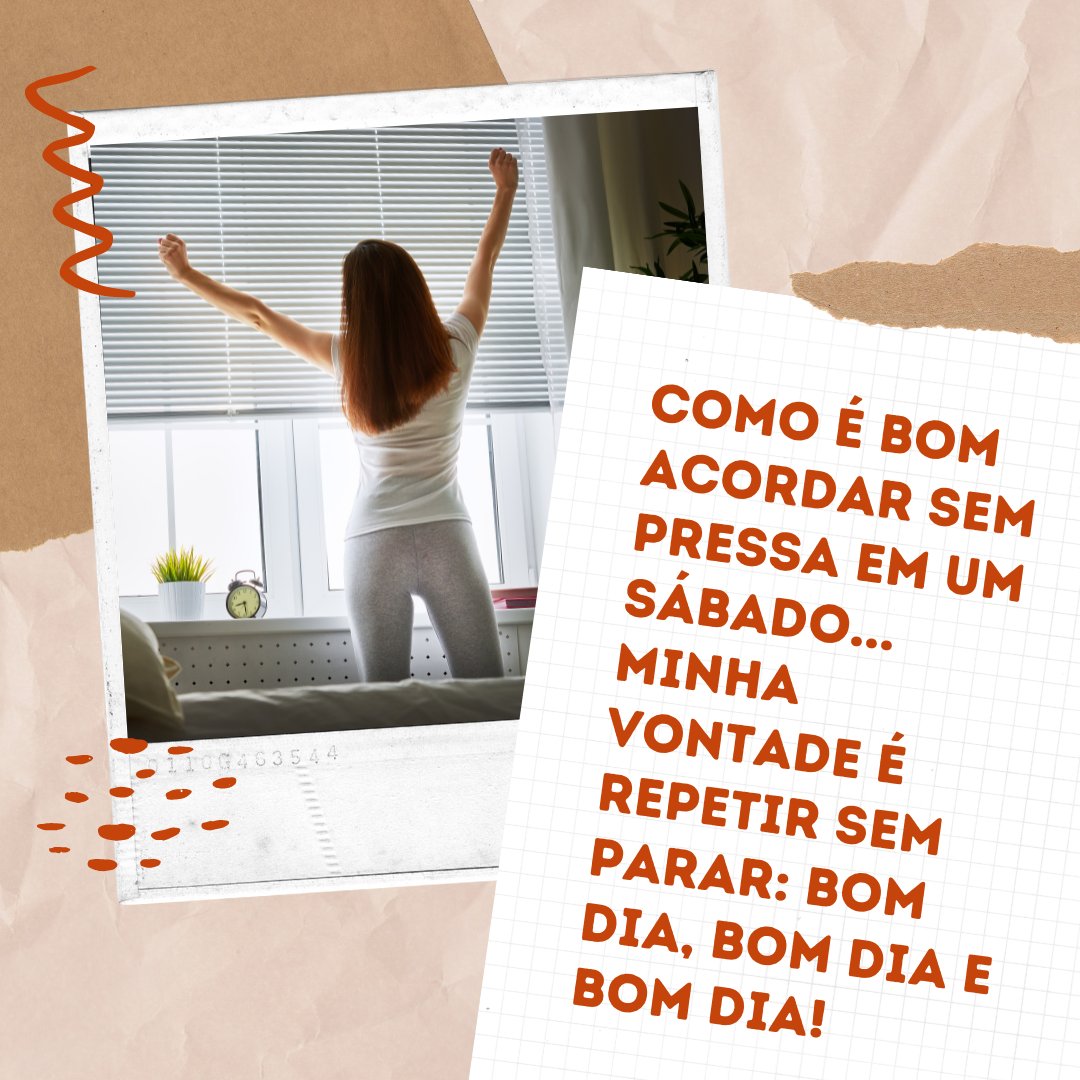 'Como é bom acordar sem pressa em um sábado... Minha vontade é repetir sem parar: bom-dia, bom-dia e bom-dia!' - Mensagem de bom dia de sábado