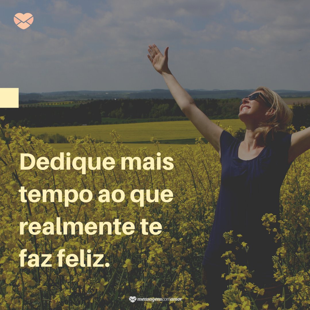 'Dedique mais tempo ao que realmente te faz feliz.' - Frases para legenda