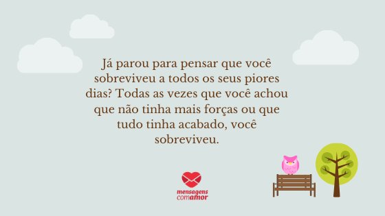 'Já parou para pensar que você sobreviveu a todos os seus piores dias? Todas as vezes que você achou que não tinha mais forças ou que tudo tinha acabado, você sobreviveu' - Mensagens de Autoajuda