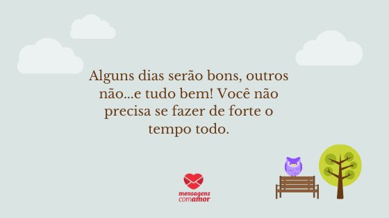 'Alguns dias serão bons, outros não...e tudo bem! Você não precisa se fazer de forte o tempo todo.' - Mensagens de Autoajuda