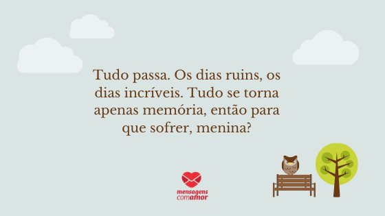 'Tudo passa. Os dias ruins, os dias incríveis. Tudo se torna apenas memória, então para que sofrer, menina?' - Mensagens de Autoajuda