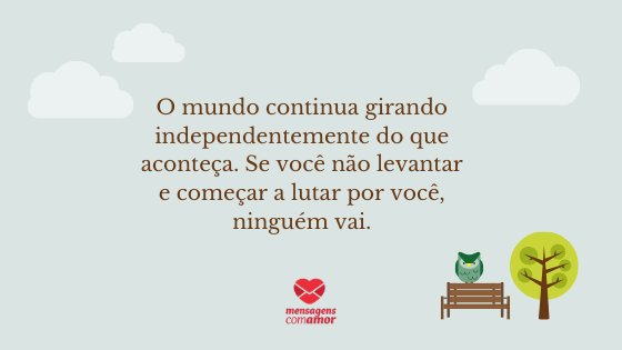 'O mundo continua girando independentemente do que aconteça. Se você não levantar e começar a lutar por você, ninguém vai.' - Mensagens de Autoajuda