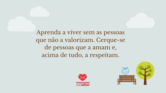 'Aprenda a viver sem as pessoas que não a valorizam. Cerque-se de pessoas que a amam e, acima de tudo, a respeitam.' - Mensagens de Autoajuda