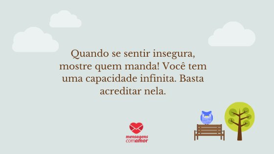 'Quando se sentir insegura, mostre quem manda! Você tem uma capacidade infinita. Basta acreditar nela.' - Mensagens de Autoajuda