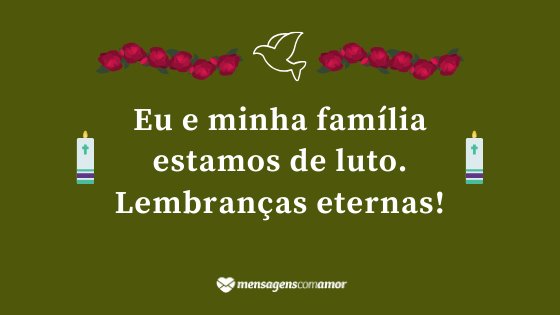 'Eu e minha família estamos de luto. Lembranças eternas!' - Mensagem de luto para Facebook