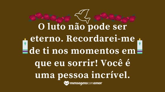 'O luto não pode ser eterno. Recordarei-me de ti nos momentos em que eu sorrir! Você é uma pessoa incrível.' - Mensagem de luto para Facebook