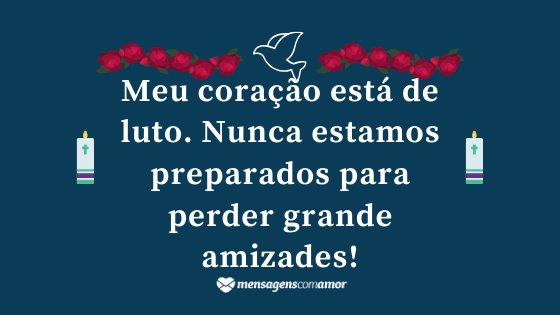 'Meu coração está de luto. Nunca estamos preparados para perder grande amizades!' - Mensagem de luto para Facebook