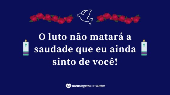 'O luto não matará a saudade que eu ainda sinto de você!' - Mensagem de luto para Facebook