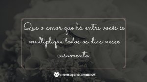 'Que o amor que há entre vocês se multiplique todos os dias nesse casamento.' - Mensagem de casamento para amigos