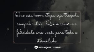 'Que essa nova etapa seja traçada sempre a dois. Que o amor e a felicidade una vocês para toda a eternidade.' - Mensagem de casamento para amigos