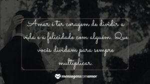 'Amar é ter coragem de dividir a vida e a felicidade com alguém. Que vocês dividam para sempre multiplicar.' - Mensagem de casamento para amigos