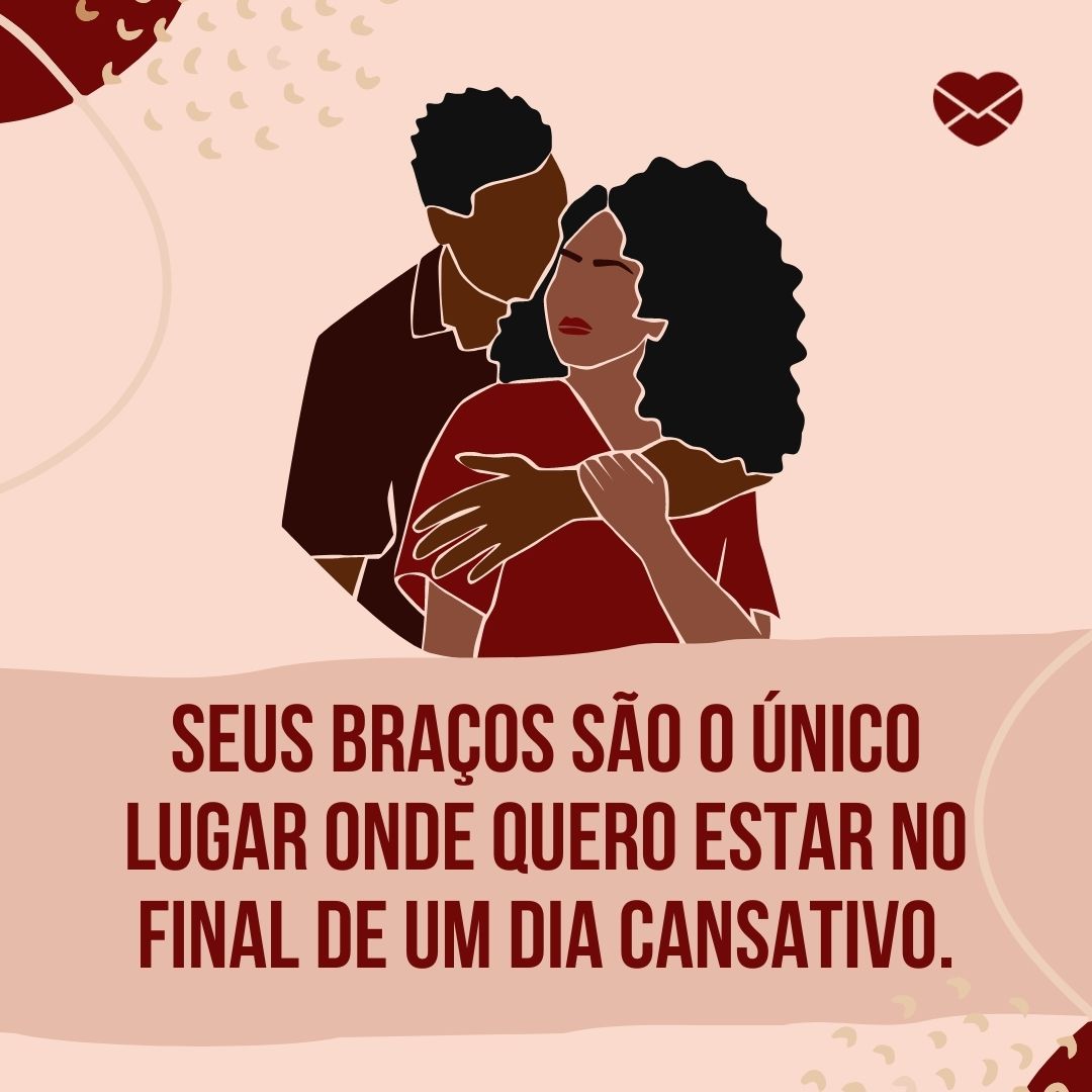 ' Seus braços são o único lugar onde quero estar no final de um dia cansativo.' - Mensagem de carinho para uma pessoa especial