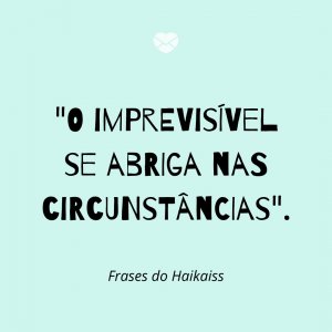 'O imprevisível se abriga nas circunstâncias' - Frases do Haikaiss