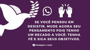 ' Se você pensou em desistir, mude agora seu pensamento pois tenho um recado a você: tenha fé e siga seus objetivos.' - Mensagem de fé para WhatsApp