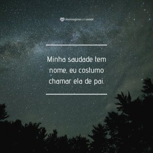 Minha saudade tem nome, eu costumo chamar ela de pai. - Mensagem de aniversário para pai falecido