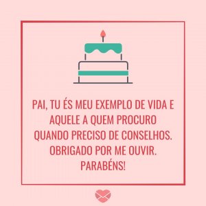 'Pai, tu és meu exemplo de vida e aquele a quem procuro quando preciso de conselhos. Obrigado por me ouvir. Parabéns!' - Mensagem de aniversário para uma pessoa muito especial