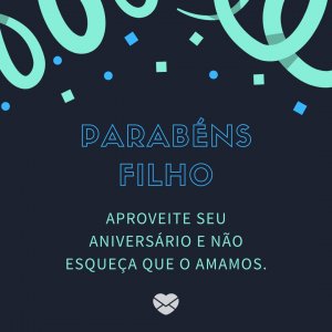 'Parabéns filho, aproveite seu aniversário e não esqueça que o amamos.' - Mensagem de aniversário para uma pessoa muito especial