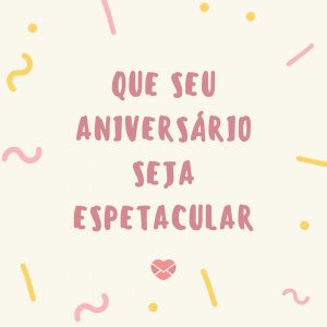 'Que seu aniversário seja espetacular.' - Mensagem de aniversário para uma pessoa muito especial