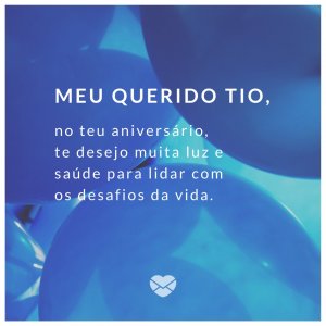 'Meu querido tio, no teu aniversário, te desejo muita luz e saúde para lidar com os desafios da vida.' - Mensagem de aniversário para uma pessoa muito especial