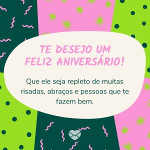 'Te desejo um feliz aniversário. Que ele seja repleto de muitas risadas, abraços e pessoas que te fazem bem.' - Mensagem de aniversário para uma pessoa muito especial