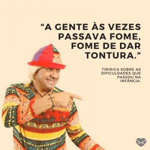 “A gente às vezes passava fome, fome de dar tontura.” - Frases do Tiririca