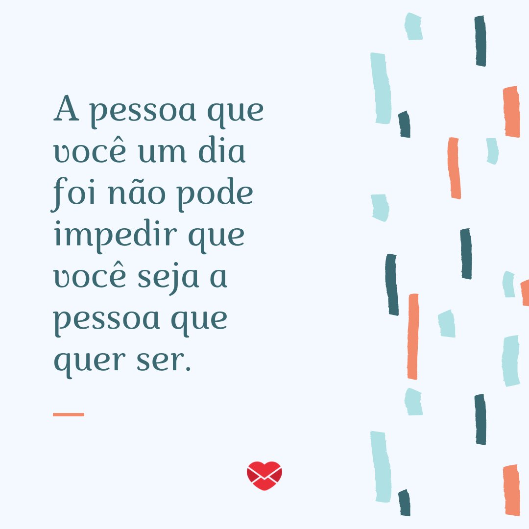 'A pessoa que você um dia foi não pode impedir que você seja a pessoa que quer ser. ' -  Mude o seu olhar