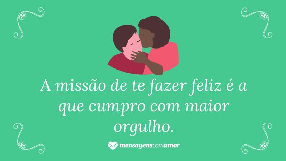 'A missão de te fazer feliz é a que cumpro com maior orgulho.' -  Frases de indiretas para namorado