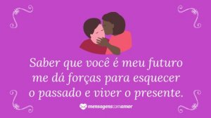 'Saber que você é meu futuro me dá forças para esquecer o passado e viver o presente.' - Frases de indiretas para namorado
