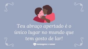 'Teu abraço apertado é o único lugar no mundo que tem gosto de lar!' - Frases de indiretas para namorado