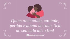 'Quem ama cuida, entende, perdoa e acima de tudo, fica ao seu lado até o fim!' - Frases de indiretas para namorado
