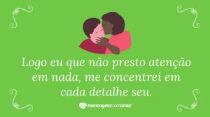'Logo eu que não presto atenção em nada, me concentrei em cada detalhe seu.' - Frases de indiretas para namorado