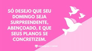 'Só desejo que seu domingo seja surpreendente, abençoado, e que seus planos se concretizem.' - Mensagem de domingo abençoado