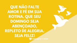 'Que não falte amor e fé em sua rotina. Que seu domingo seja abençoado, repleto de alegria. Seja feliz!' - Mensagem de domingo abençoado