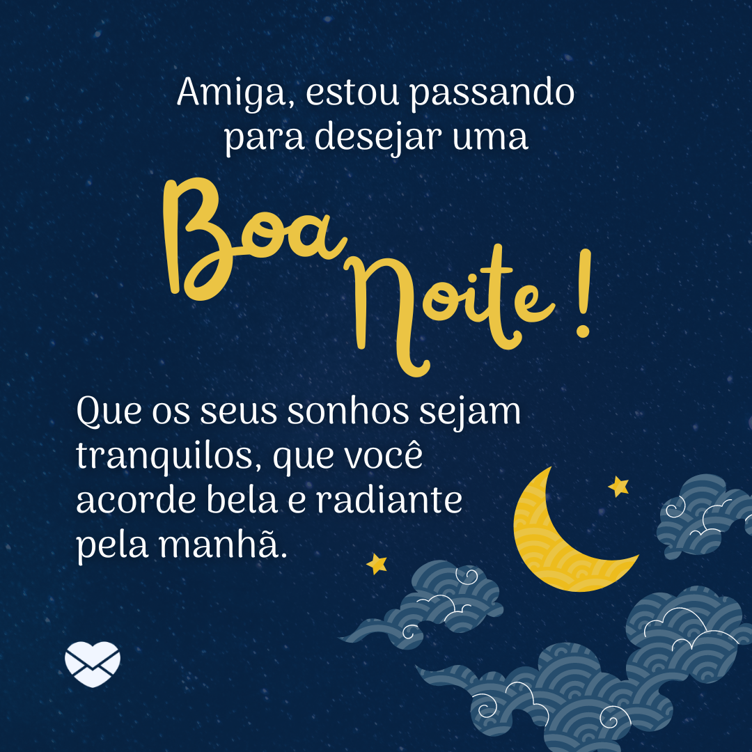 'Amiga, estou passando para desejar uma boa noite! Que os seus sonhos sejam tranquilos, que você acorde bela e radiante pela manhã.'- Mensagem de boa noite para amiga