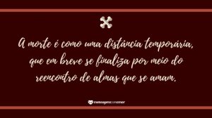 'A morte é como uma distância temporária, que em breve se finaliza por meio do reencontro de almas que se amam.' - Mensagem de morte
