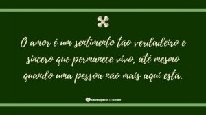 'O amor é um sentimento tão verdadeiro e sincero que permanece vivo, até mesmo quando uma pessoa não mais aqui está.' - Mensagem de morte