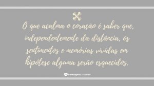 ' O que acalma o coração é saber que, independentemente da distância, os sentimentos e memórias vividas em hipótese alguma serão esquecidos.' - Mensagem de morte