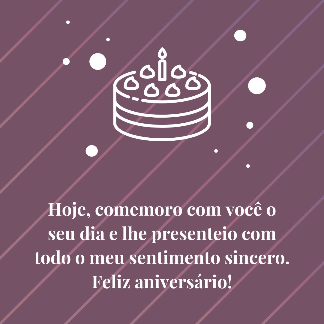 Hoje, comemoro com você o seu dia e lhe presenteio com todo o meu sentimento sincero. Feliz aniversário! - Mensagens de Aniversário para Facebook