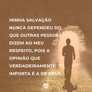 'Minha salvação nunca dependeu do que outras pessoas dizem ao meu respeito, pois a opinião que verdadeiramente importa é a de Deus.' - Mensagem de salvação