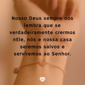 'Nosso Deus sempre nos lembra que se verdadeiramente crermos nEle, nós e nossa casa seremos salvos e serviremos ao Senhor.' - Mensagem de salvação