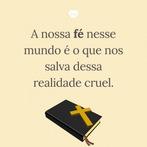 'A nossa fé nesse mundo é o que nos salva dessa realidade cruel.' - Mensagem de salvação
