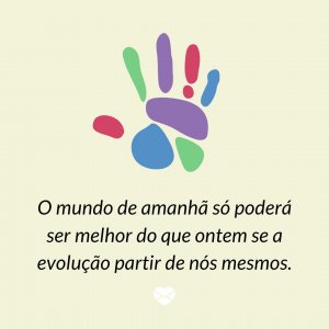 'O mundo de amanhã só poderá ser melhor do que ontem se a evolução partir de nós mesmos.' - Mensagem de salvação