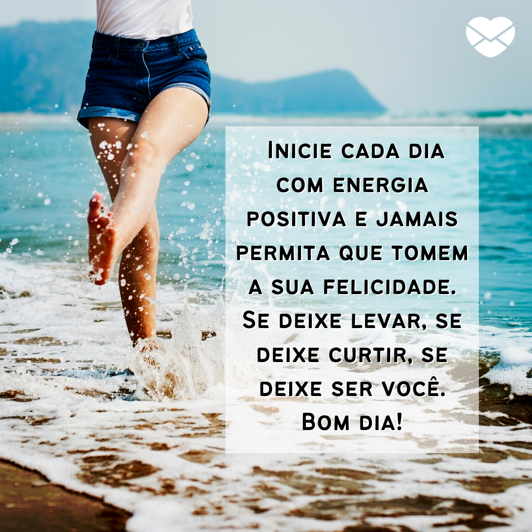 ''  Inicie cada dia com energia positiva e jamais permita que tomem a sua felicidade. Se deixe levar, se deixe curtir, se deixe ser você. Bom dia!'' - Mensagem de bom dia tumblr