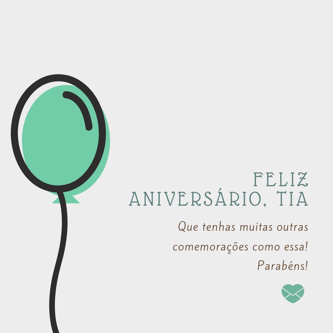 Que tenhas muitas outras comemorações como essa! Parabéns! - Mensagem de aniversário para tia distante