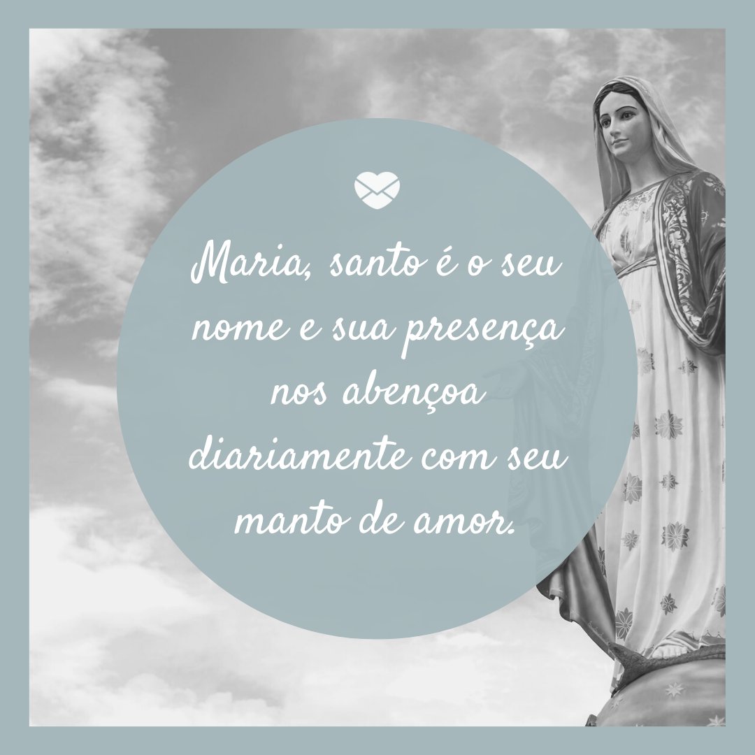 'Maria, santo é o seu nome e sua presença nos abençoa diariamente com seu manto de amor.' - Mensagem de Maria