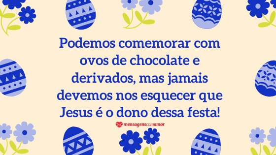 'Podemos comemorar com ovos de chocolate e derivados, mas jamais devemos nos esquecer que Jesus é o dono dessa festa!' - Mensagem de Páscoa evangélica