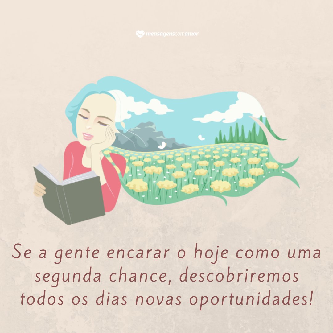 'Se a gente encarar o hoje como uma segunda chance, descobriremos todos os dias novas oportunidades!' - Mensagem de segunda-feira para WhatsApp